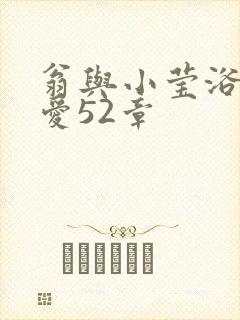 翁与小莹浴室欢爱52章