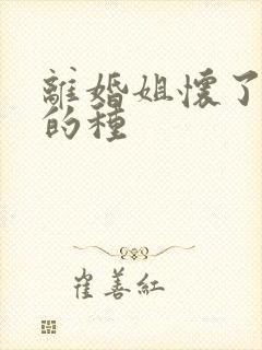 离婚姐怀了亲弟的种