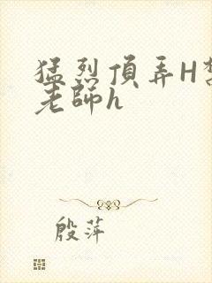 猛烈顶弄H禁欲老师h