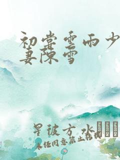 初尝云雨少妇人妻陈雪