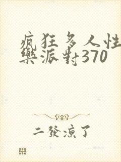疯狂多人性战快乐派对370