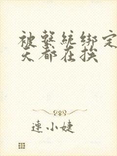 被系统绑定后每天都在挨