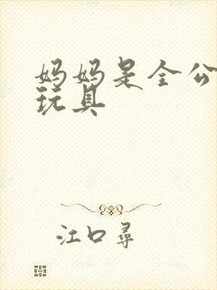 妈妈是全公司的玩具