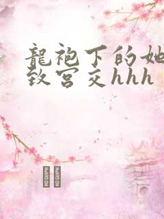 龙袍下的她h极致宫交hhh