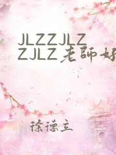 JLZZJLZZJLZ老师好多的水