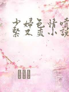 少妇色情喷水又紧又爽小说