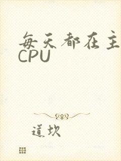 每天都在主动求CPU