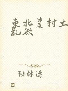 东北农村土坑上乱欲