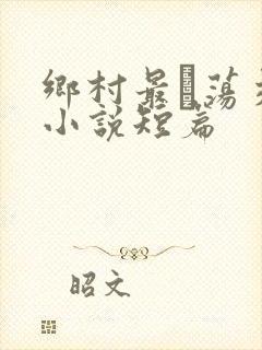 乡村最婬荡交换小说短篇