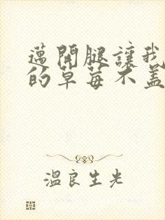 迈开腿让我捅你的草莓不盖被子