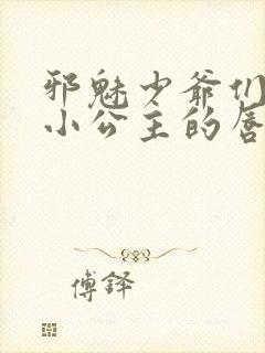 邪魅少爷们霸上小公主的唇