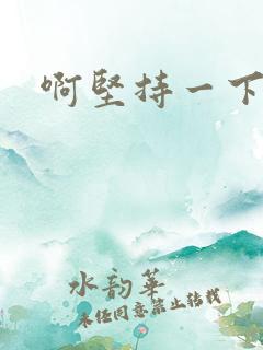啊坚持一下宝贝