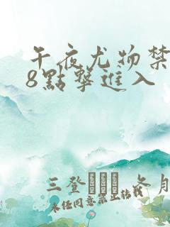 午夜尤物禁止18点击进入