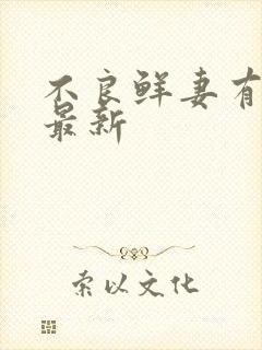 不良鲜妻有点甜最新