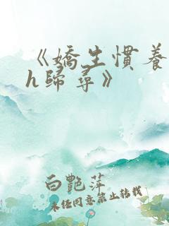 《娇生惯养4ph归寻》