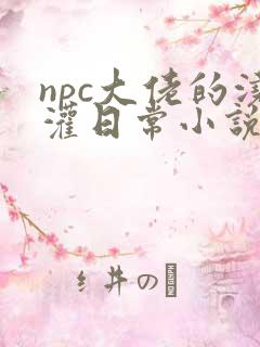 npc大佬的浇灌日常小说免费阅读