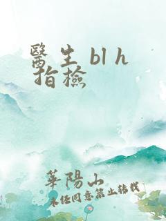 医生 bl h 指检