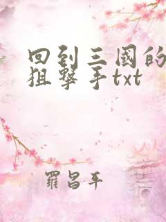 回到三国的特种狙击手txt