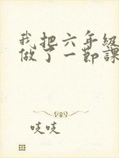 我把六年级妹妹做了一节课