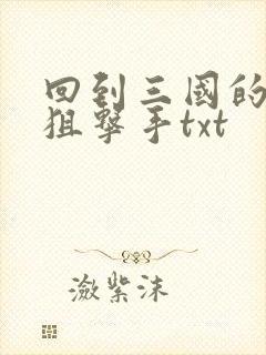 回到三国的特种狙击手txt