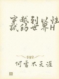 穿越到以性为考试的世界H