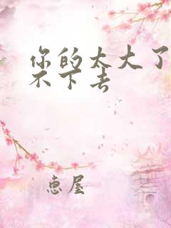 你的太大了我吃不下去