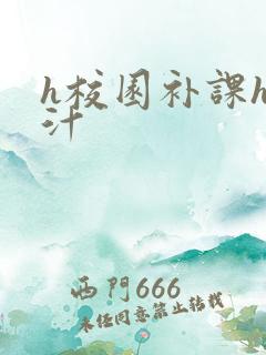 h校园补课h奶汁