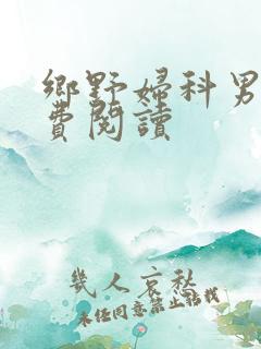 乡野妇科男医免费阅读