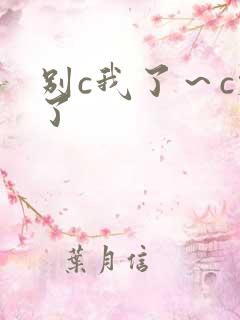 别c我了～c烂了