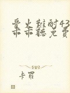 爱火难酎43话乖乖听免费