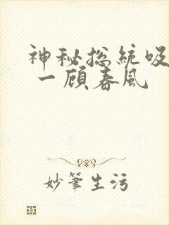 神秘总统吸够没 一顾春风