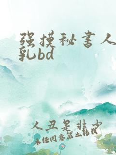 强摸秘书人妻大乳bd