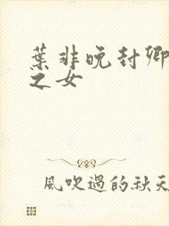 叶非晚封卿将军之女