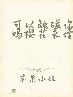 可以触碰你深处吗樱花未增删