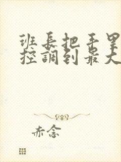 班长把手里的遥控调到最大