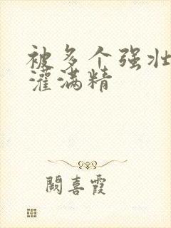 被多个强壮黑人灌满精