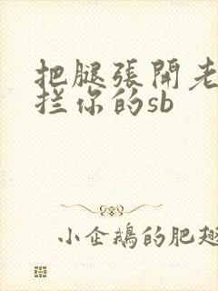 把腿张开老子臊拦你的sb
