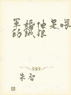 军婚他是喂不饱的饿狼