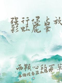 强行侵占放了个彩虹屁笔