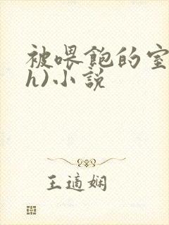 被喂饱的室友(h)小说