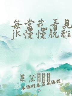 每当我看见她的jk慢慢脱离