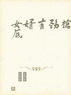 女婿有劲枪枪到底