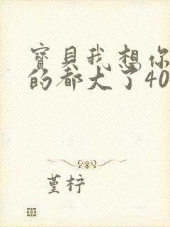 宝贝我想你了我的都大了404