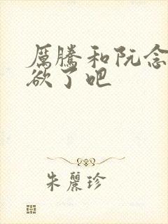 厉腾和阮念初太欲了吧