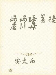 妈妈睡着后续集虚川母