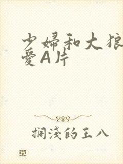 少妇和大狼拘作爱A片