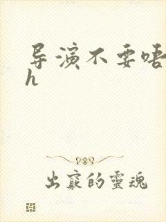 导演不要唔好硬h