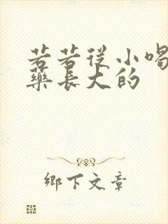 若若从小喝催乳药长大的