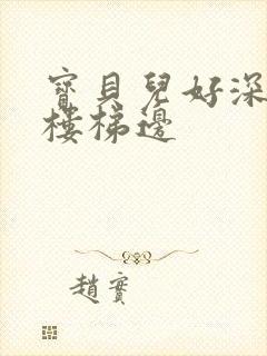 宝贝儿好深边走楼梯边