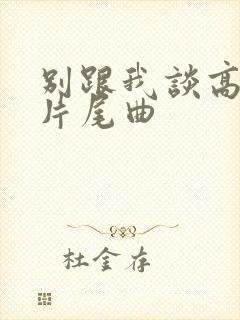 别跟我谈高富帅片尾曲